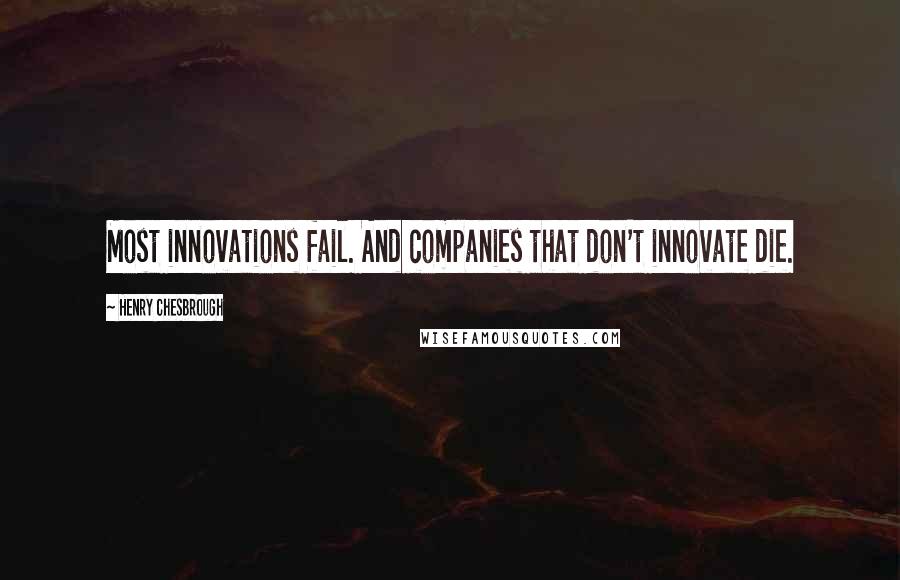 Henry Chesbrough Quotes: Most innovations fail. And companies that don't innovate die.