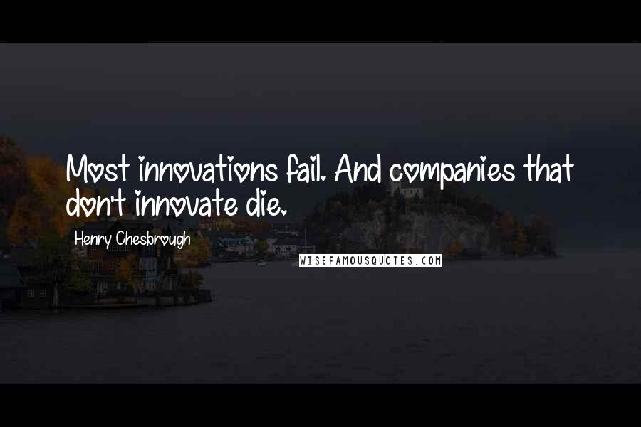 Henry Chesbrough Quotes: Most innovations fail. And companies that don't innovate die.