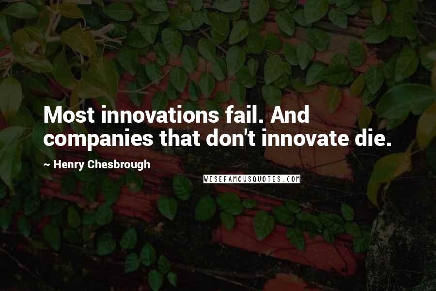 Henry Chesbrough Quotes: Most innovations fail. And companies that don't innovate die.