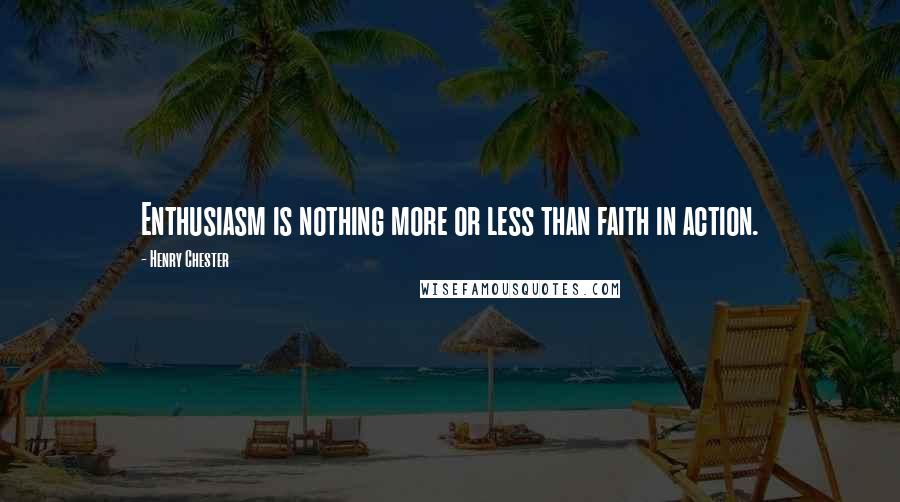 Henry Chester Quotes: Enthusiasm is nothing more or less than faith in action.