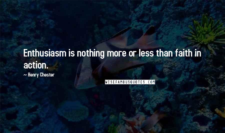 Henry Chester Quotes: Enthusiasm is nothing more or less than faith in action.