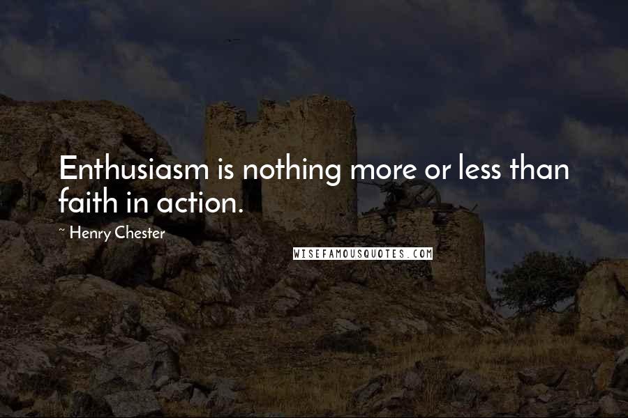 Henry Chester Quotes: Enthusiasm is nothing more or less than faith in action.