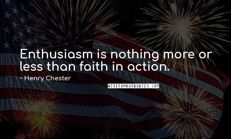 Henry Chester Quotes: Enthusiasm is nothing more or less than faith in action.
