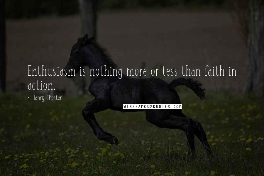Henry Chester Quotes: Enthusiasm is nothing more or less than faith in action.
