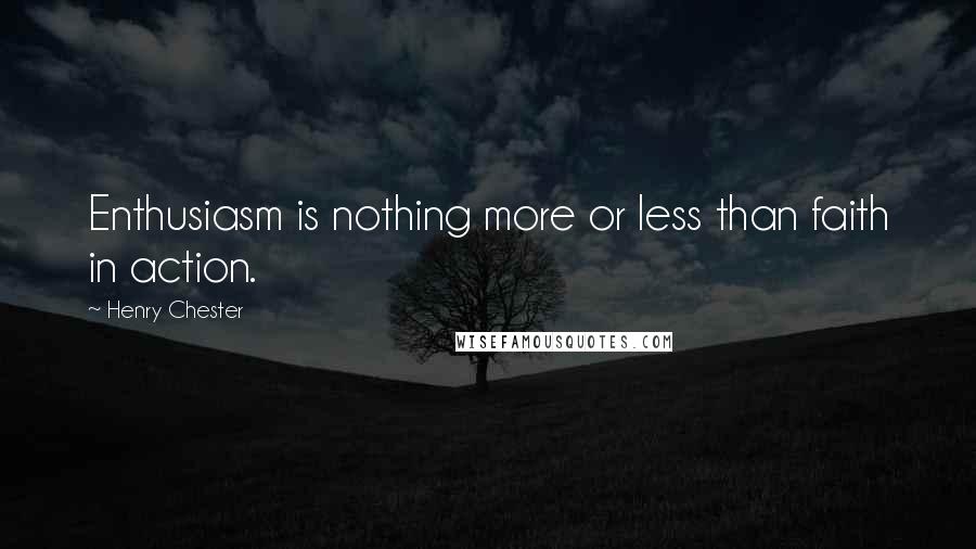 Henry Chester Quotes: Enthusiasm is nothing more or less than faith in action.