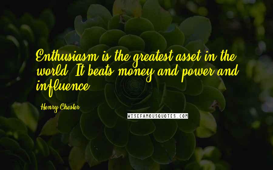 Henry Chester Quotes: Enthusiasm is the greatest asset in the world. It beats money and power and influence.