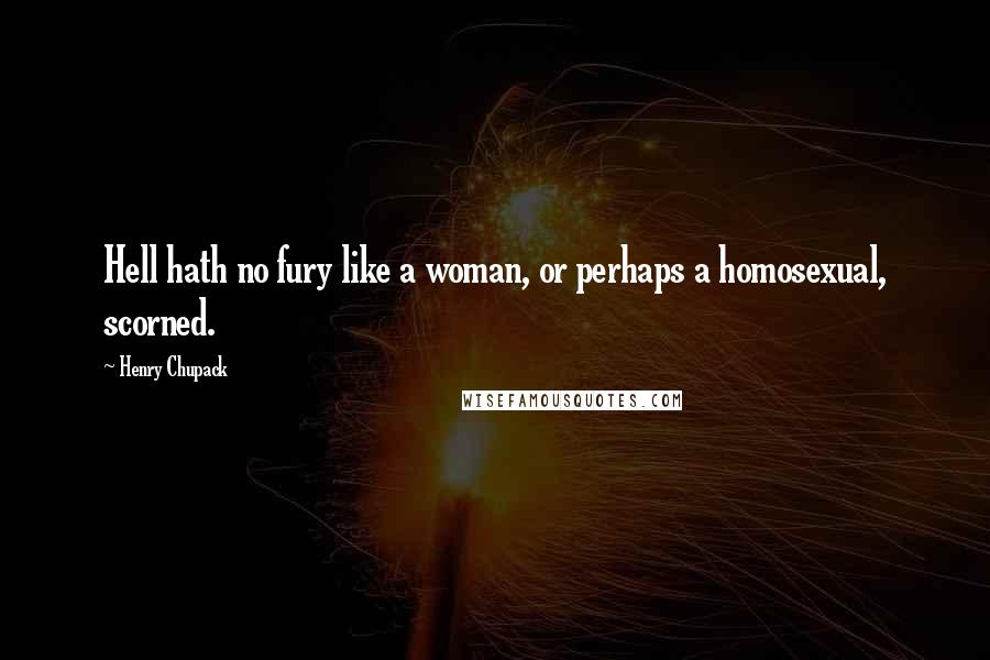 Henry Chupack Quotes: Hell hath no fury like a woman, or perhaps a homosexual, scorned.