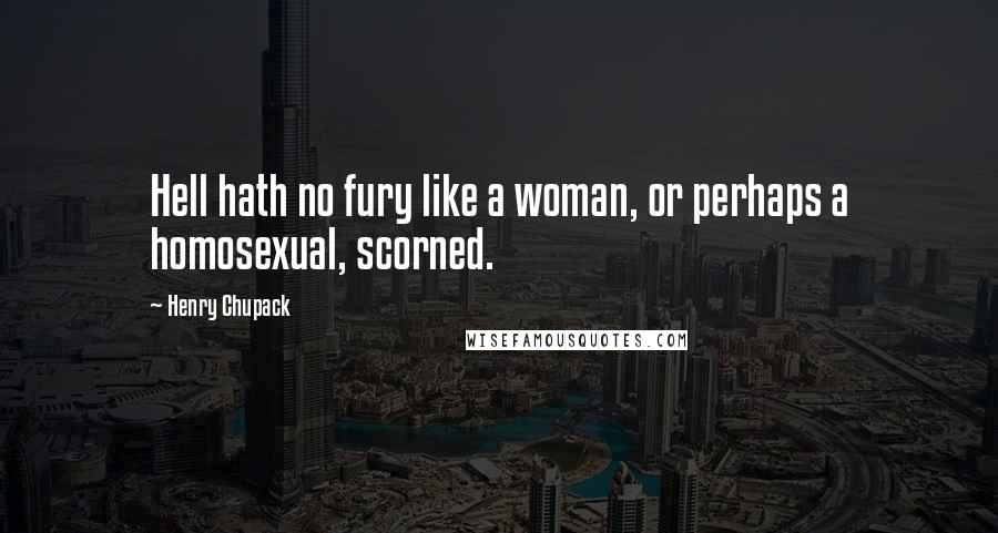 Henry Chupack Quotes: Hell hath no fury like a woman, or perhaps a homosexual, scorned.