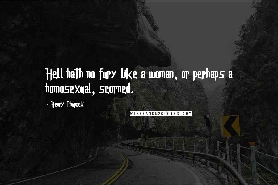 Henry Chupack Quotes: Hell hath no fury like a woman, or perhaps a homosexual, scorned.