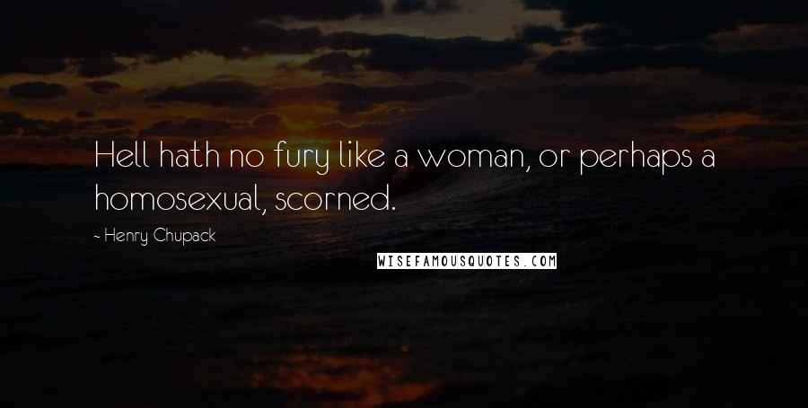 Henry Chupack Quotes: Hell hath no fury like a woman, or perhaps a homosexual, scorned.