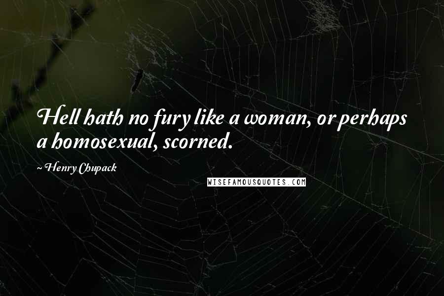 Henry Chupack Quotes: Hell hath no fury like a woman, or perhaps a homosexual, scorned.