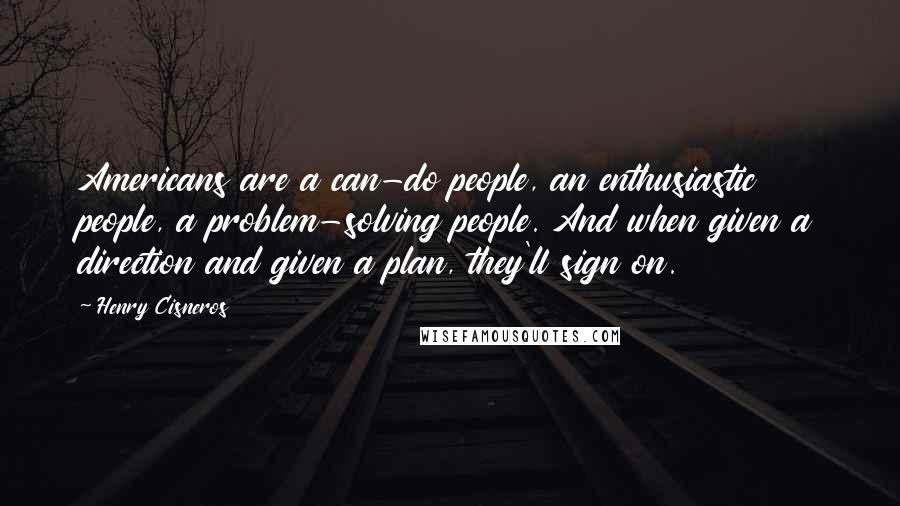 Henry Cisneros Quotes: Americans are a can-do people, an enthusiastic people, a problem-solving people. And when given a direction and given a plan, they'll sign on.