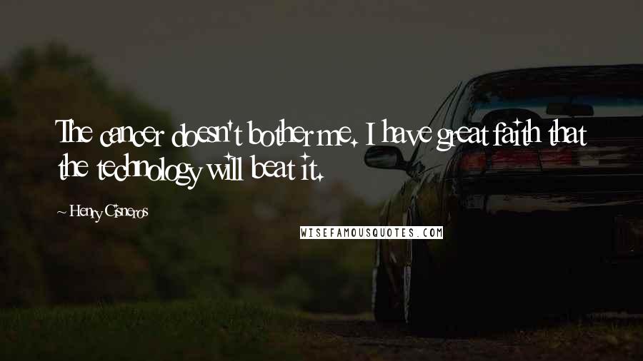 Henry Cisneros Quotes: The cancer doesn't bother me. I have great faith that the technology will beat it.