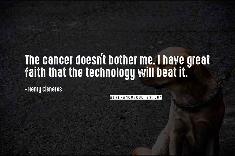Henry Cisneros Quotes: The cancer doesn't bother me. I have great faith that the technology will beat it.