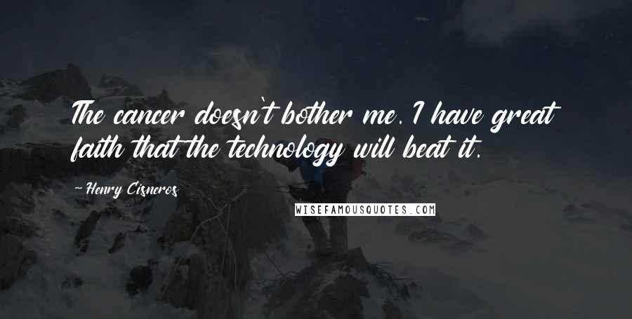 Henry Cisneros Quotes: The cancer doesn't bother me. I have great faith that the technology will beat it.