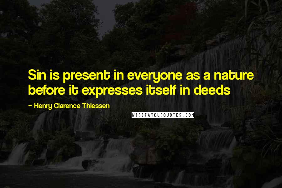 Henry Clarence Thiessen Quotes: Sin is present in everyone as a nature before it expresses itself in deeds