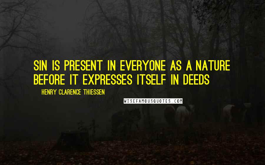 Henry Clarence Thiessen Quotes: Sin is present in everyone as a nature before it expresses itself in deeds