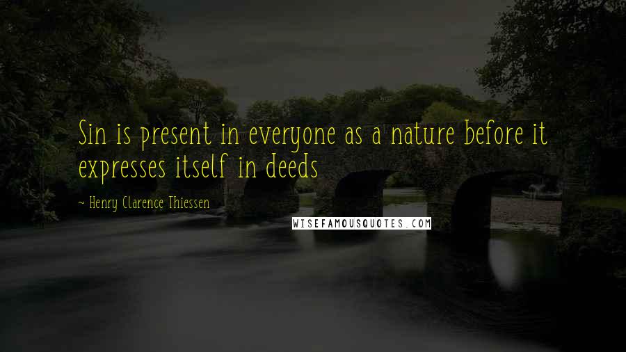 Henry Clarence Thiessen Quotes: Sin is present in everyone as a nature before it expresses itself in deeds