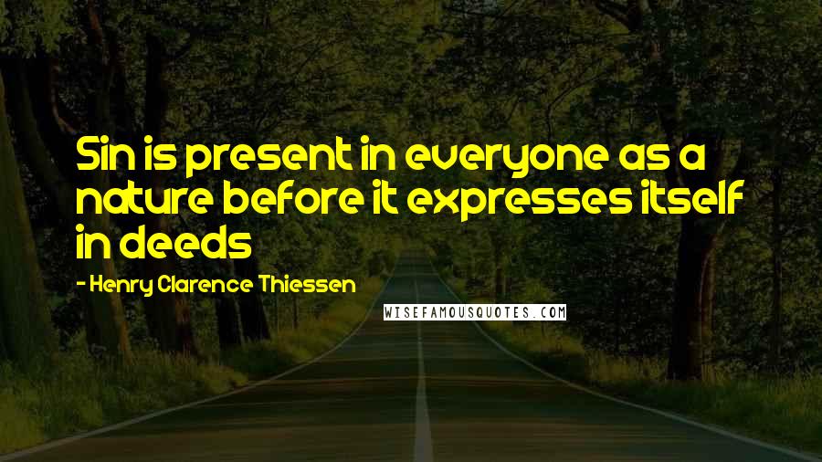 Henry Clarence Thiessen Quotes: Sin is present in everyone as a nature before it expresses itself in deeds