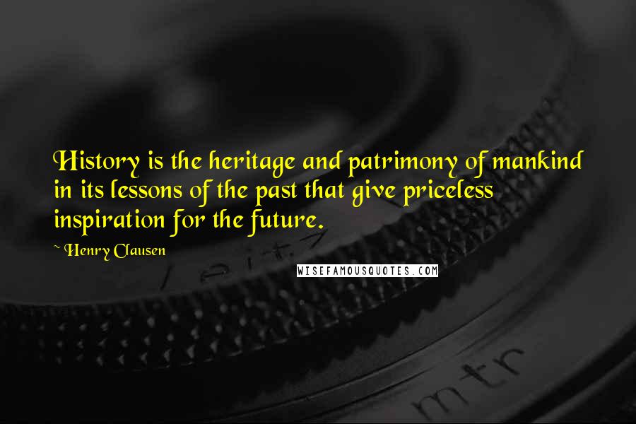 Henry Clausen Quotes: History is the heritage and patrimony of mankind in its lessons of the past that give priceless inspiration for the future.
