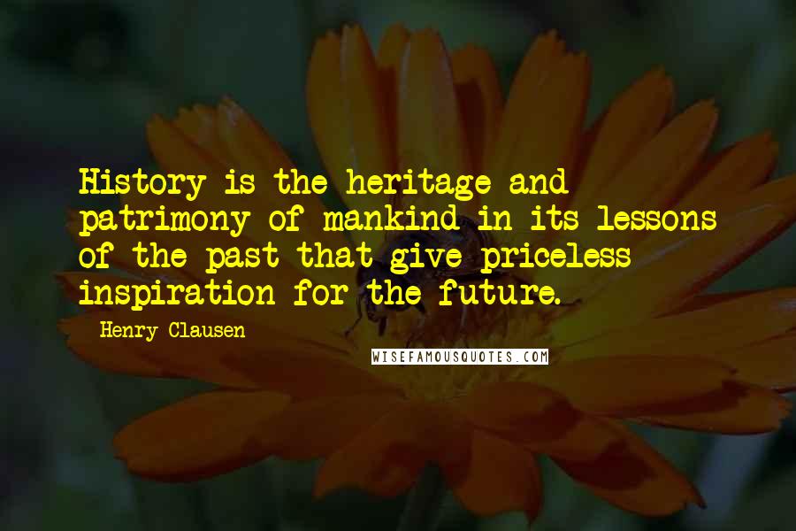 Henry Clausen Quotes: History is the heritage and patrimony of mankind in its lessons of the past that give priceless inspiration for the future.
