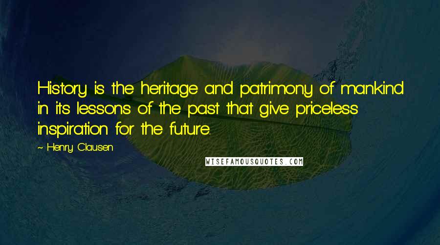 Henry Clausen Quotes: History is the heritage and patrimony of mankind in its lessons of the past that give priceless inspiration for the future.