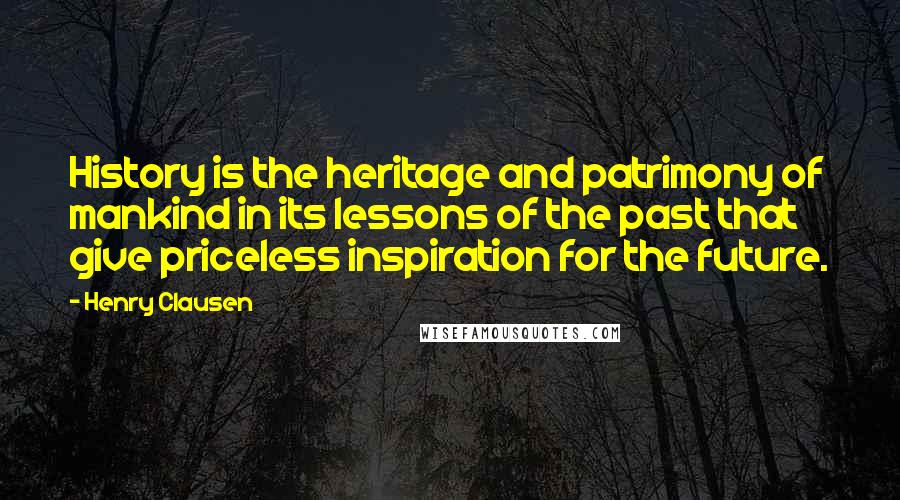 Henry Clausen Quotes: History is the heritage and patrimony of mankind in its lessons of the past that give priceless inspiration for the future.