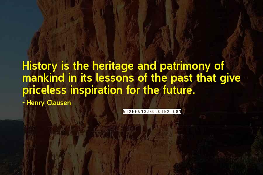 Henry Clausen Quotes: History is the heritage and patrimony of mankind in its lessons of the past that give priceless inspiration for the future.