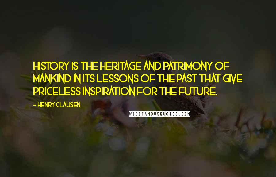Henry Clausen Quotes: History is the heritage and patrimony of mankind in its lessons of the past that give priceless inspiration for the future.