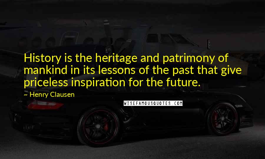 Henry Clausen Quotes: History is the heritage and patrimony of mankind in its lessons of the past that give priceless inspiration for the future.