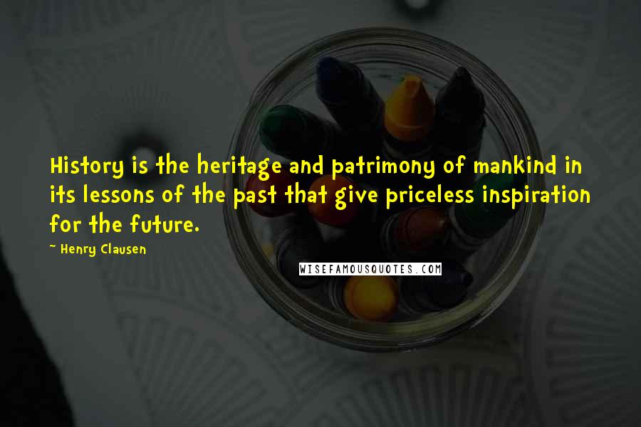 Henry Clausen Quotes: History is the heritage and patrimony of mankind in its lessons of the past that give priceless inspiration for the future.