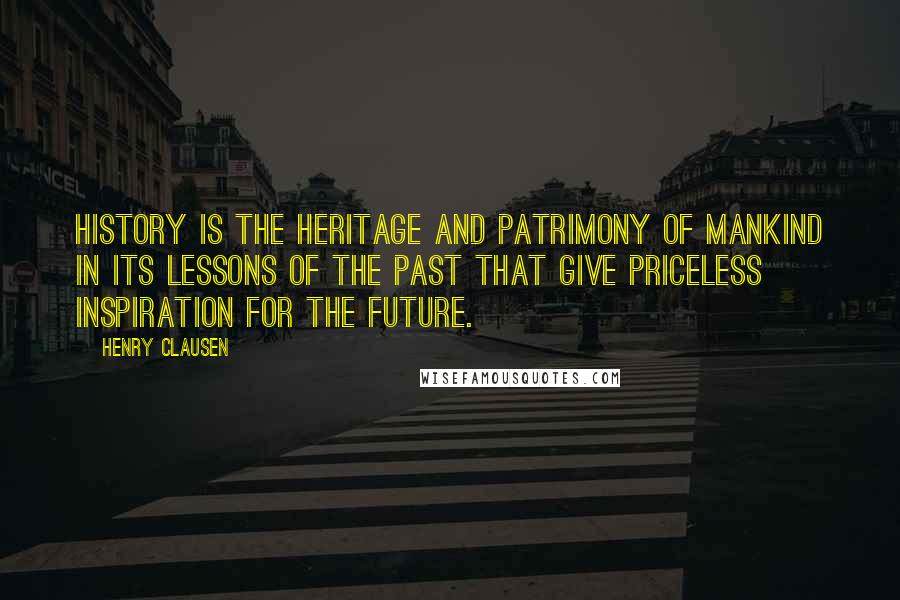 Henry Clausen Quotes: History is the heritage and patrimony of mankind in its lessons of the past that give priceless inspiration for the future.