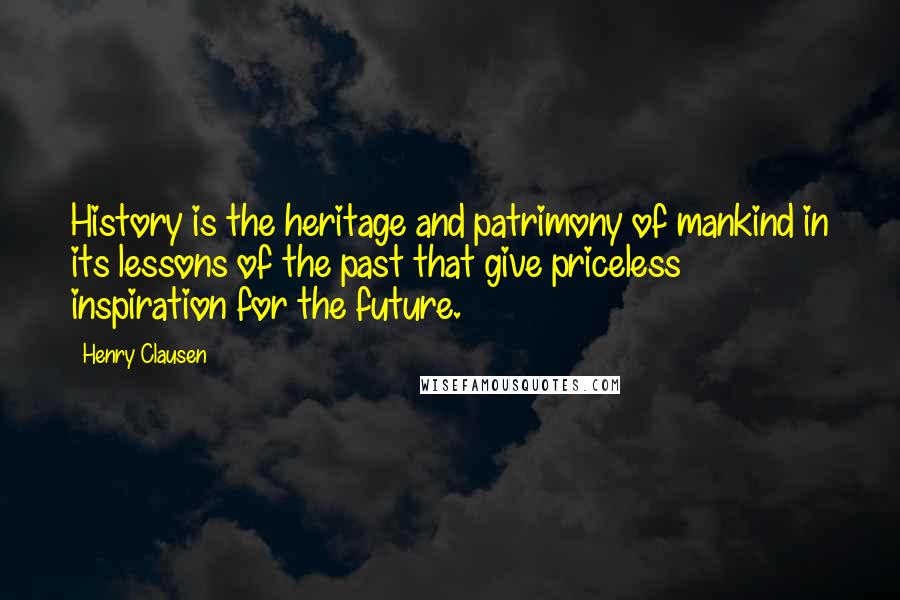 Henry Clausen Quotes: History is the heritage and patrimony of mankind in its lessons of the past that give priceless inspiration for the future.