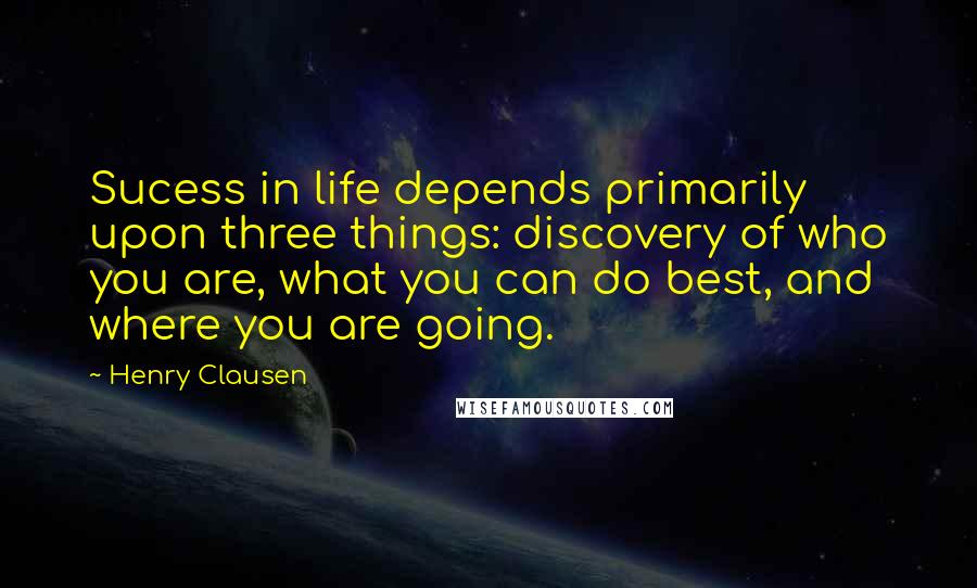 Henry Clausen Quotes: Sucess in life depends primarily upon three things: discovery of who you are, what you can do best, and where you are going.