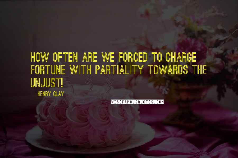 Henry Clay Quotes: How often are we forced to charge fortune with partiality towards the unjust!