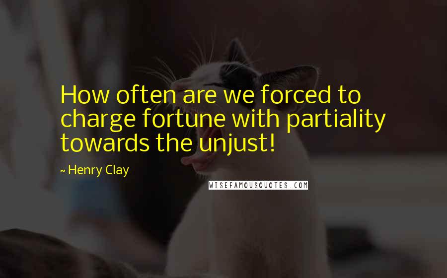 Henry Clay Quotes: How often are we forced to charge fortune with partiality towards the unjust!