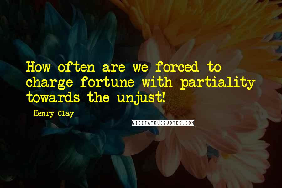 Henry Clay Quotes: How often are we forced to charge fortune with partiality towards the unjust!
