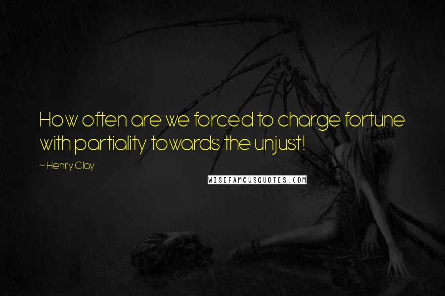 Henry Clay Quotes: How often are we forced to charge fortune with partiality towards the unjust!