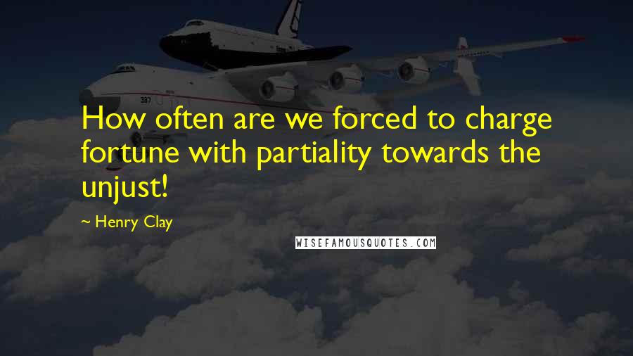 Henry Clay Quotes: How often are we forced to charge fortune with partiality towards the unjust!