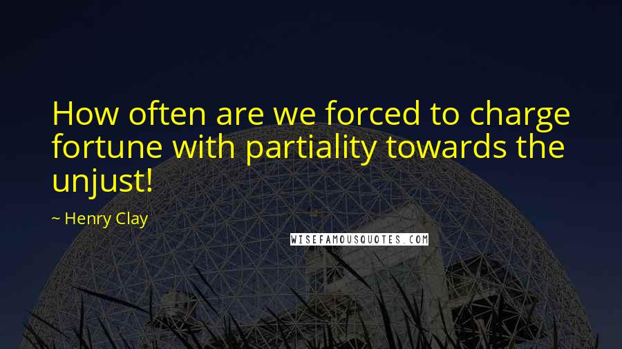 Henry Clay Quotes: How often are we forced to charge fortune with partiality towards the unjust!