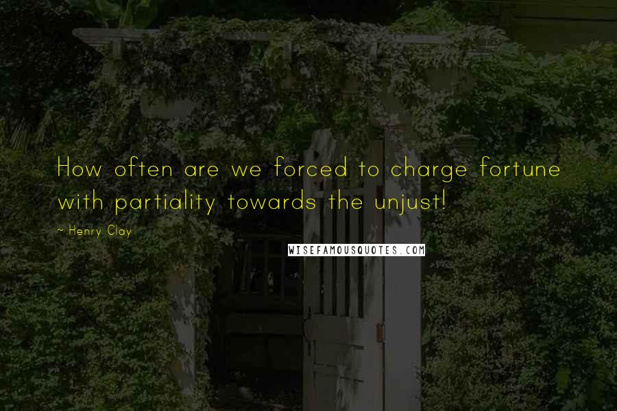 Henry Clay Quotes: How often are we forced to charge fortune with partiality towards the unjust!