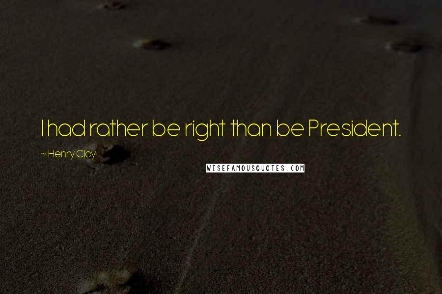 Henry Clay Quotes: I had rather be right than be President.