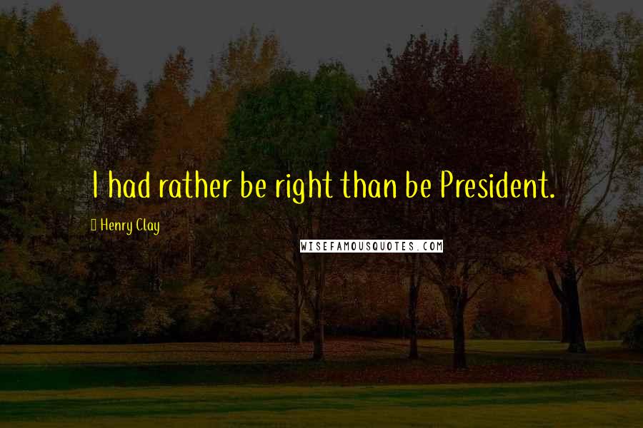 Henry Clay Quotes: I had rather be right than be President.