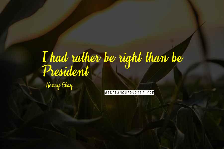 Henry Clay Quotes: I had rather be right than be President.