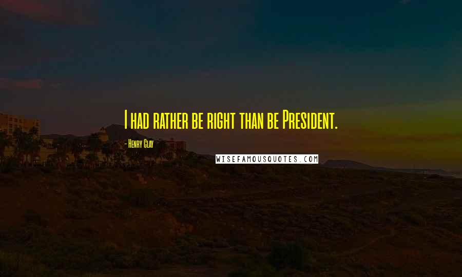 Henry Clay Quotes: I had rather be right than be President.