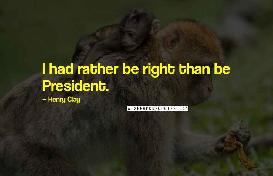 Henry Clay Quotes: I had rather be right than be President.