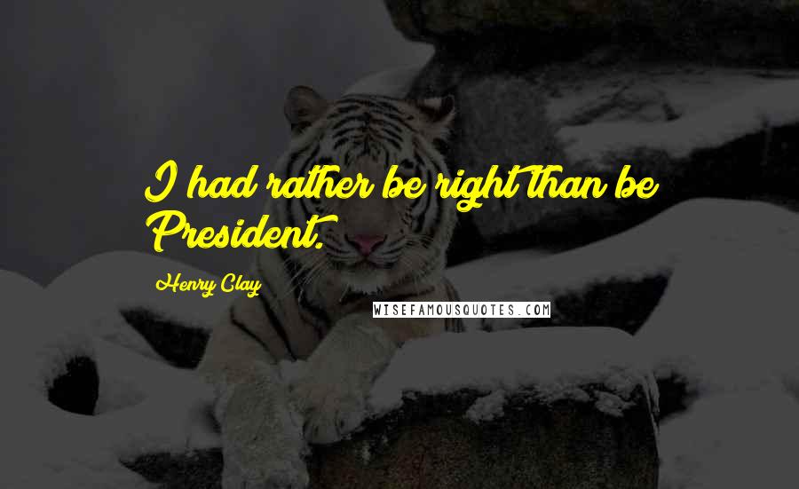 Henry Clay Quotes: I had rather be right than be President.