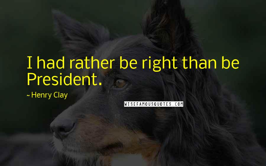 Henry Clay Quotes: I had rather be right than be President.