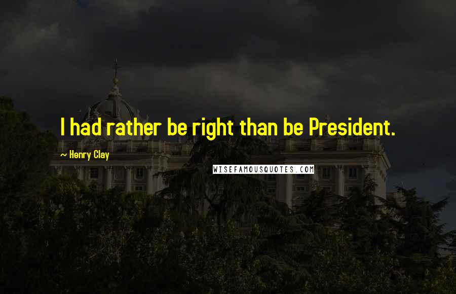 Henry Clay Quotes: I had rather be right than be President.
