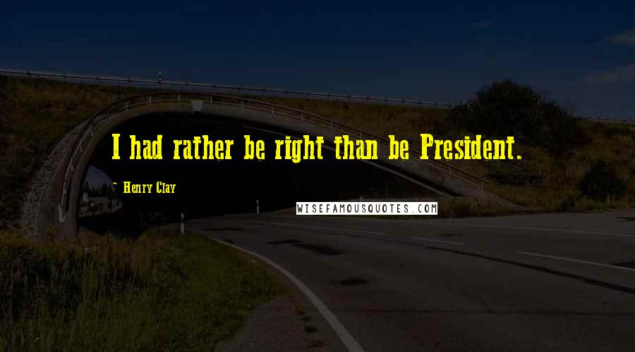 Henry Clay Quotes: I had rather be right than be President.